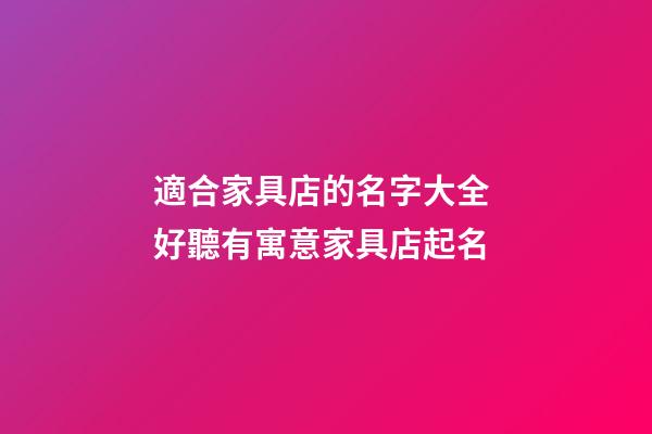 適合家具店的名字大全 好聽有寓意家具店起名-第1張-店鋪起名-玄機派